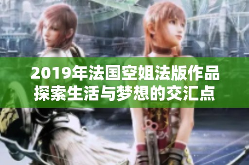 2019年法国空姐法版作品探索生活与梦想的交汇点