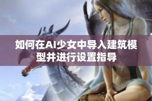 如何在AI少女中导入建筑模型并进行设置指导