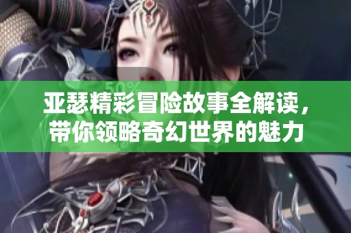 亚瑟精彩冒险故事全解读，带你领略奇幻世界的魅力