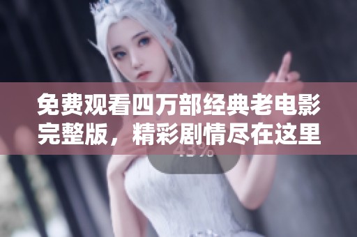 免费观看四万部经典老电影完整版，精彩剧情尽在这里