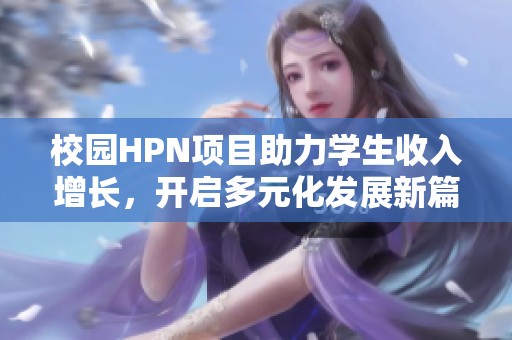 校园HPN项目助力学生收入增长，开启多元化发展新篇章