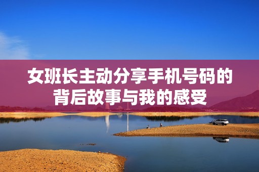 女班长主动分享手机号码的背后故事与我的感受