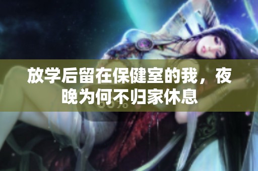 放学后留在保健室的我，夜晚为何不归家休息