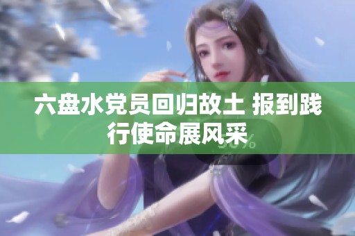 六盘水党员回归故土 报到践行使命展风采
