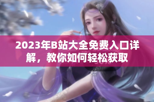 2023年B站大全免费入口详解，教你如何轻松获取