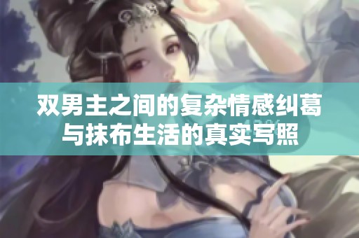 双男主之间的复杂情感纠葛与抹布生活的真实写照