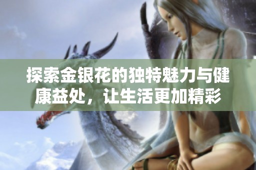 探索金银花的独特魅力与健康益处，让生活更加精彩