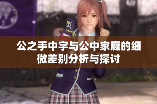 公之手中字与公中家庭的细微差别分析与探讨
