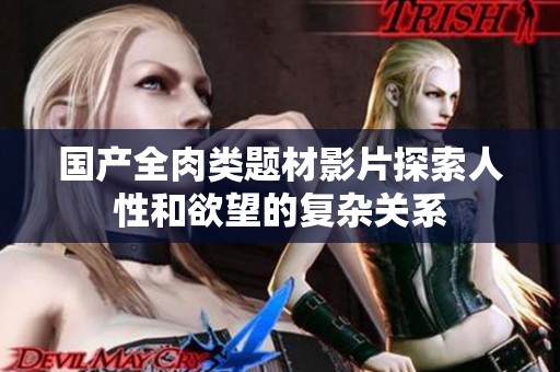 国产全肉类题材影片探索人性和欲望的复杂关系
