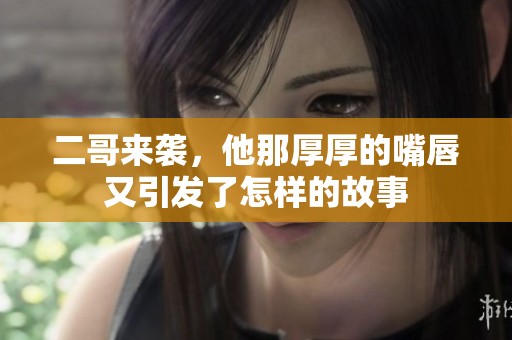 二哥来袭，他那厚厚的嘴唇又引发了怎样的故事