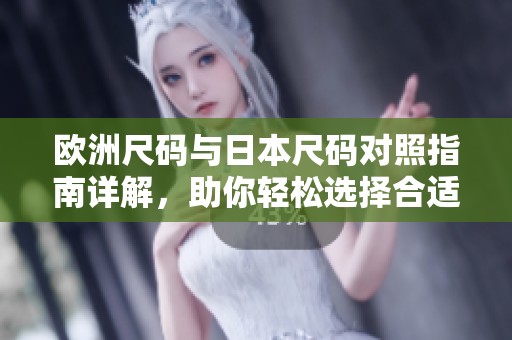 欧洲尺码与日本尺码对照指南详解，助你轻松选择合适尺寸