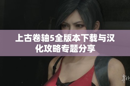 上古卷轴5全版本下载与汉化攻略专题分享