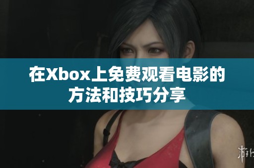 在Xbox上免费观看电影的方法和技巧分享