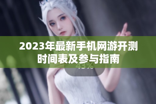 2023年最新手机网游开测时间表及参与指南