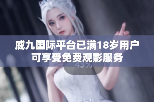 威九国际平台已满18岁用户可享受免费观影服务