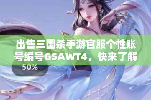 出售三国杀手游官服个性账号编号GSAWT4，快来了解！