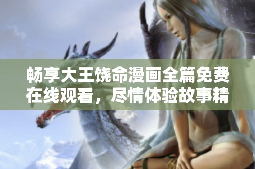 畅享大王饶命漫画全篇免费在线观看，尽情体验故事精彩！