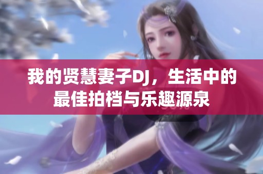 我的贤慧妻子DJ，生活中的最佳拍档与乐趣源泉