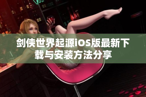 剑侠世界起源iOS版最新下载与安装方法分享