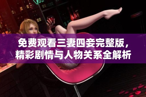 免费观看三妻四妾完整版，精彩剧情与人物关系全解析