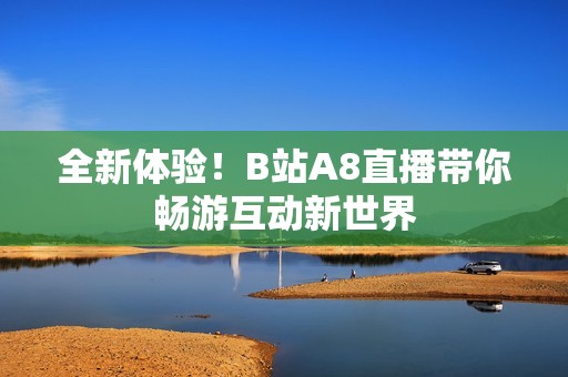 全新体验！B站A8直播带你畅游互动新世界