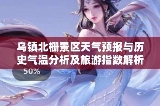 乌镇北栅景区天气预报与历史气温分析及旅游指数解析