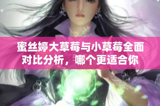 蜜丝婷大草莓与小草莓全面对比分析，哪个更适合你