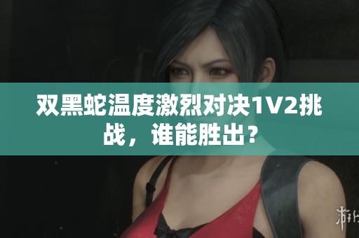 双黑蛇温度激烈对决1V2挑战，谁能胜出？
