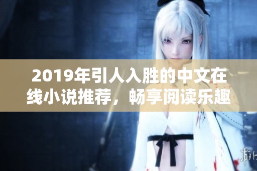 2019年引人入胜的中文在线小说推荐，畅享阅读乐趣