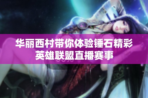 华丽西村带你体验锤石精彩英雄联盟直播赛事