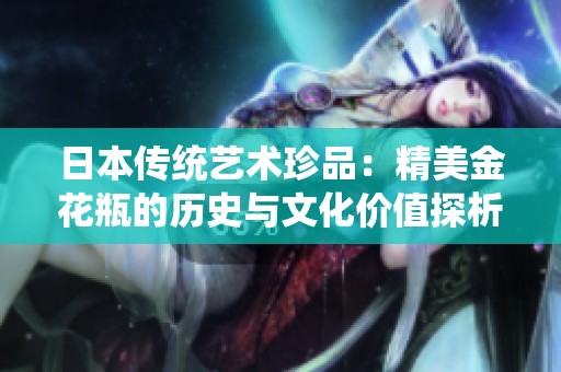 日本传统艺术珍品：精美金花瓶的历史与文化价值探析