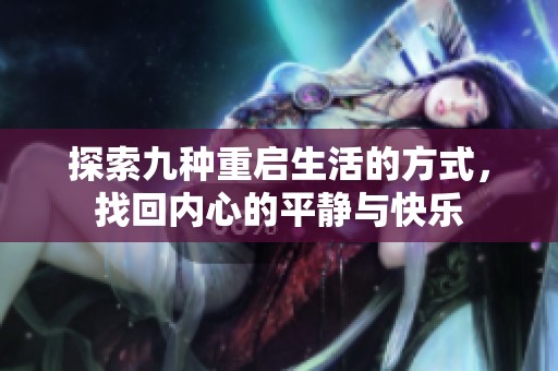 探索九种重启生活的方式，找回内心的平静与快乐