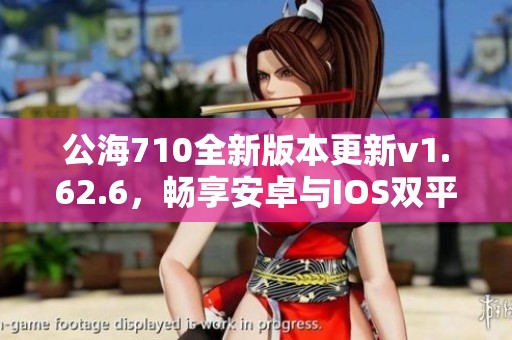 公海710全新版本更新v1.62.6，畅享安卓与IOS双平台体验