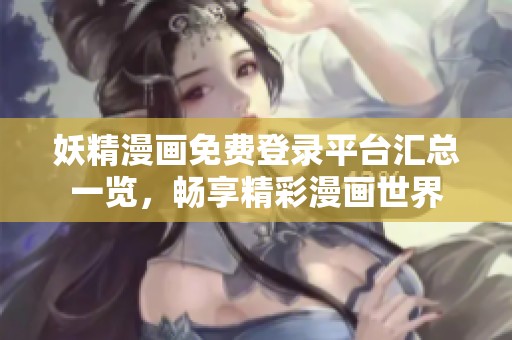 妖精漫画免费登录平台汇总一览，畅享精彩漫画世界
