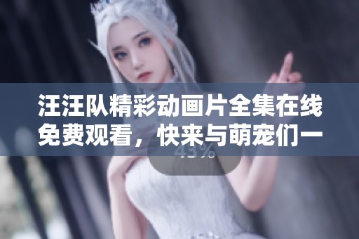 汪汪队精彩动画片全集在线免费观看，快来与萌宠们一起冒险！