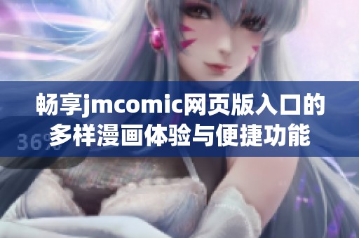 畅享jmcomic网页版入口的多样漫画体验与便捷功能