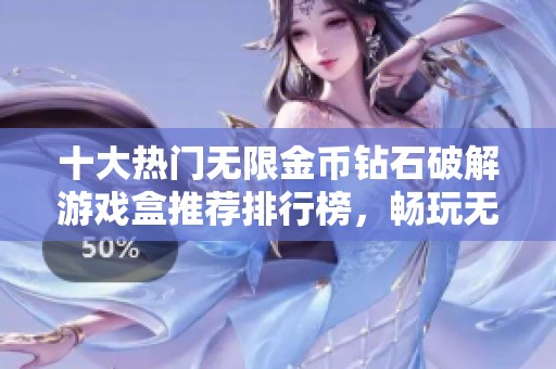 十大热门无限金币钻石破解游戏盒推荐排行榜，畅玩无忧的选择