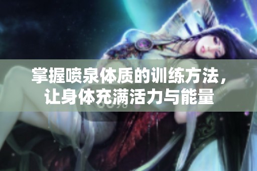 掌握喷泉体质的训练方法，让身体充满活力与能量