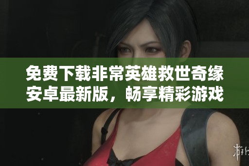 免费下载非常英雄救世奇缘安卓最新版，畅享精彩游戏体验