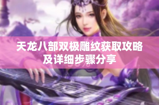 天龙八部双极雕纹获取攻略及详细步骤分享