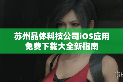 苏州晶体科技公司iOS应用免费下载大全新指南