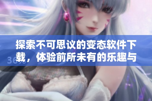 探索不可思议的变态软件下载，体验前所未有的乐趣与功能