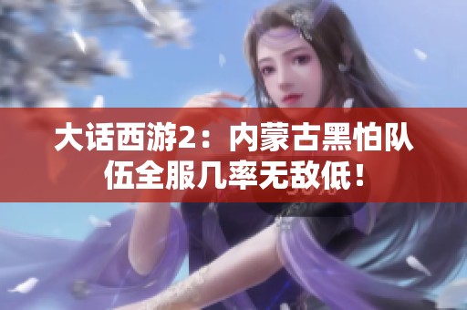 大话西游2：内蒙古黑怕队伍全服几率无敌低！