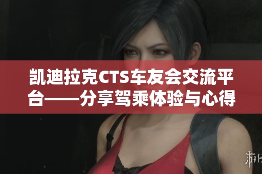 凯迪拉克CTS车友会交流平台——分享驾乘体验与心得
