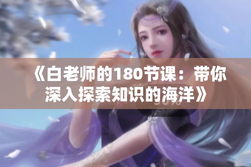 《白老师的180节课：带你深入探索知识的海洋》