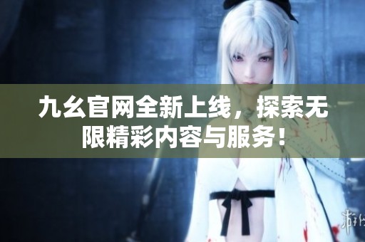 九幺官网全新上线，探索无限精彩内容与服务！