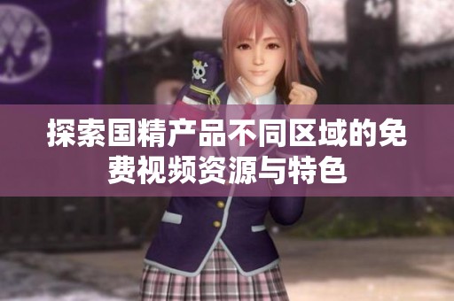 探索国精产品不同区域的免费视频资源与特色