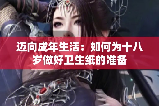 迈向成年生活：如何为十八岁做好卫生纸的准备