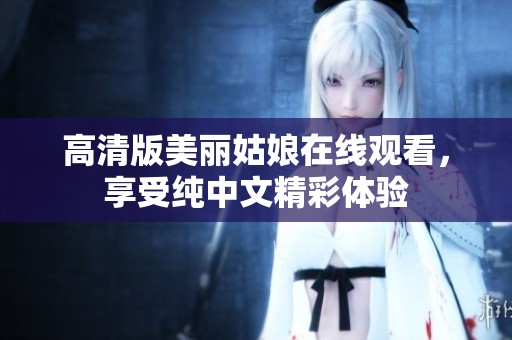 高清版美丽姑娘在线观看，享受纯中文精彩体验