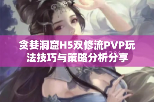 贪婪洞窟H5双修流PVP玩法技巧与策略分析分享